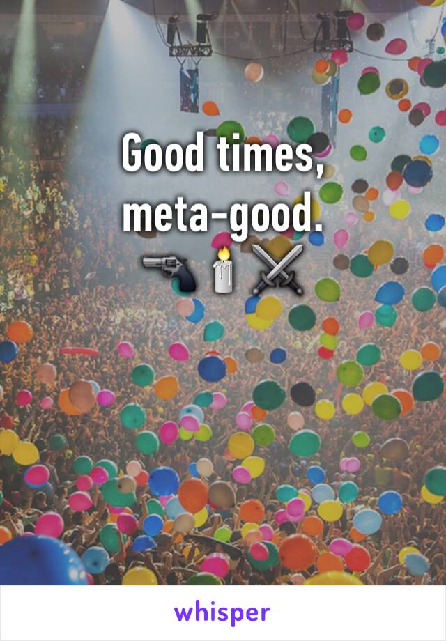 Good times,
meta-good.
🔫🕯⚔




