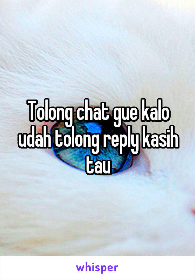 Tolong chat gue kalo udah tolong reply kasih tau