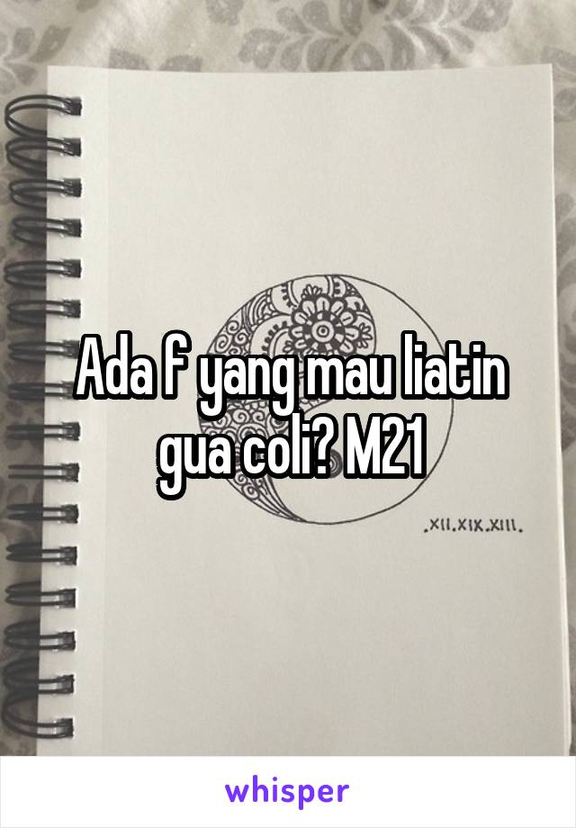 Ada f yang mau liatin gua coli? M21