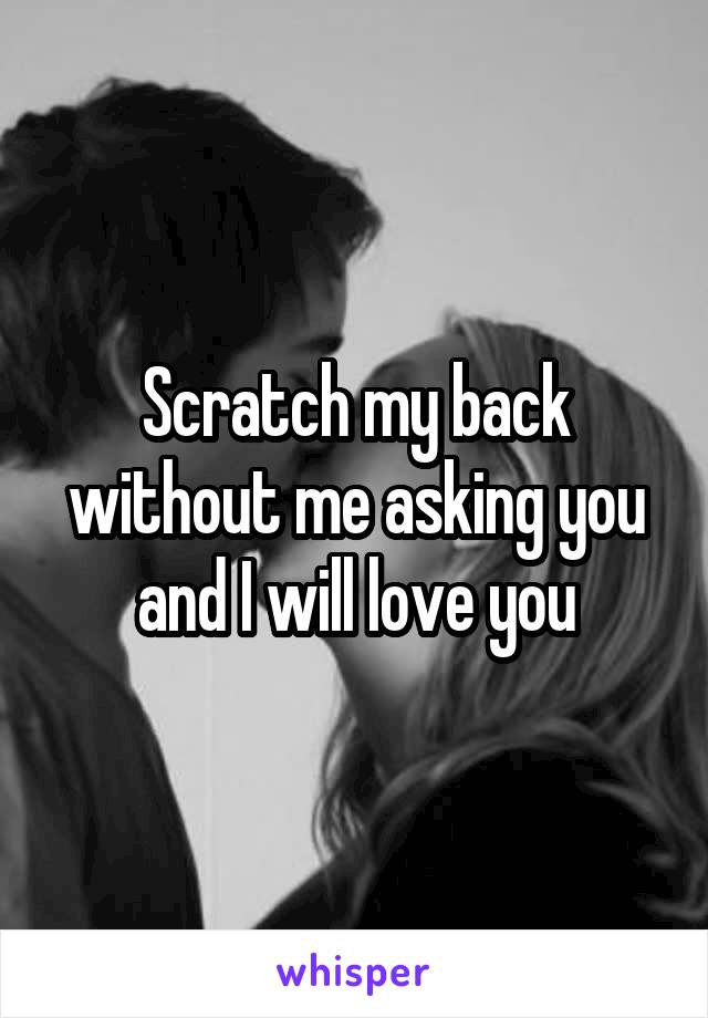 Scratch my back without me asking you and I will love you