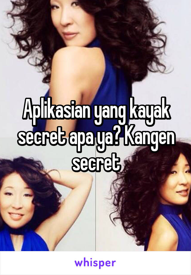 Aplikasian yang kayak secret apa ya? Kangen secret