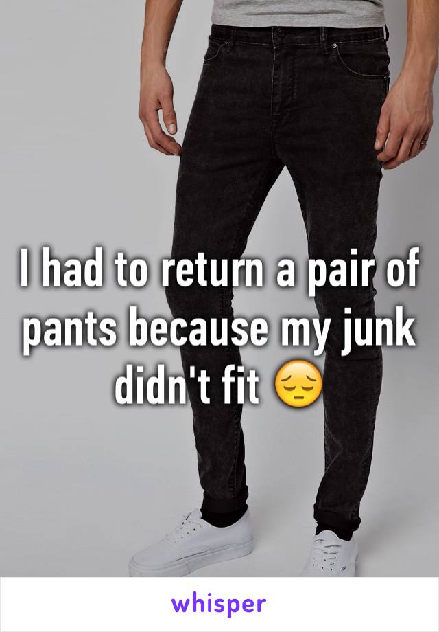 I had to return a pair of pants because my junk didn't fit 😔