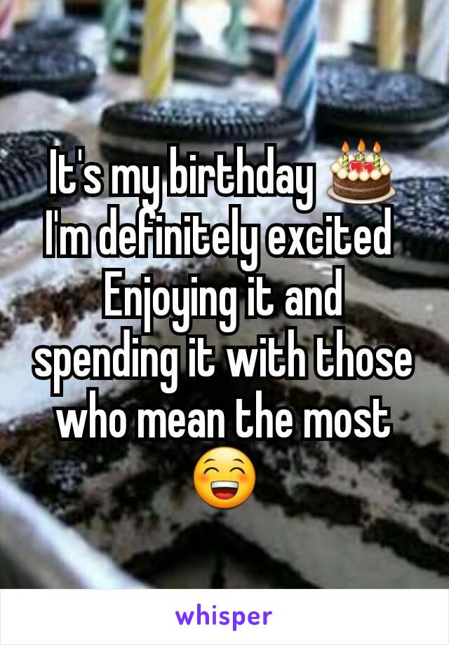 It's my birthday 🎂 I'm definitely excited 
Enjoying it and spending it with those who mean the most 😁