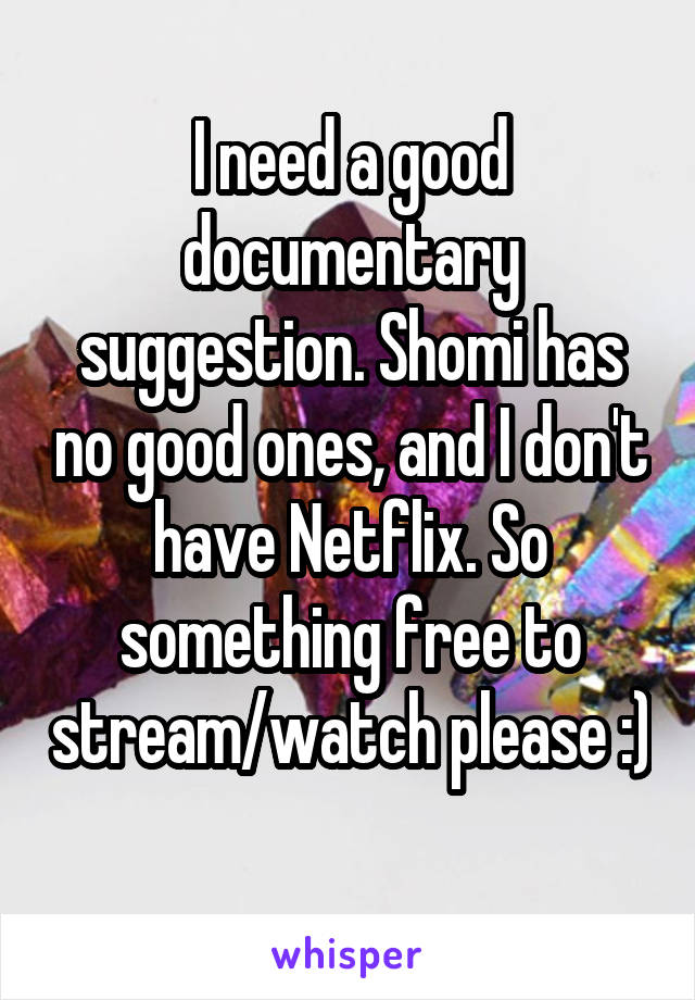 I need a good documentary suggestion. Shomi has no good ones, and I don't have Netflix. So something free to stream/watch please :) 