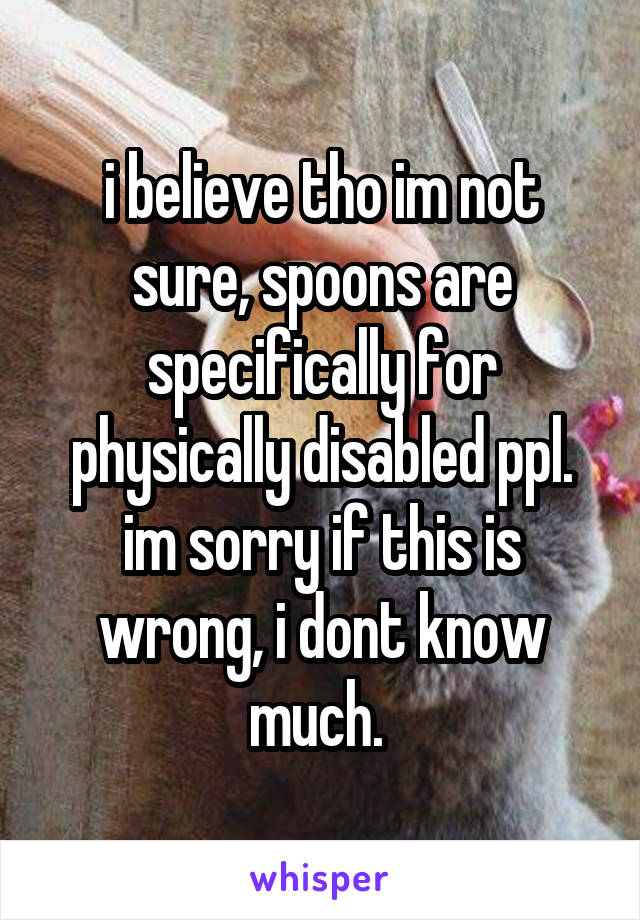 i believe tho im not sure, spoons are specifically for physically disabled ppl. im sorry if this is wrong, i dont know much. 