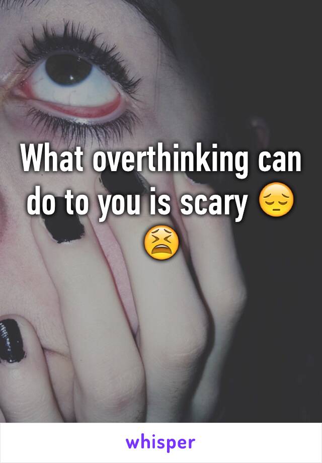 What overthinking can do to you is scary 😔😫