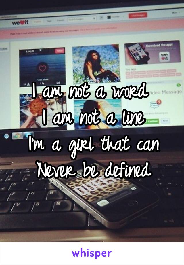 I am not a word 
I am not a line
I'm a girl that can
Never be defined