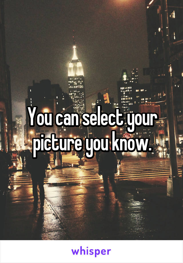 You can select your picture you know.