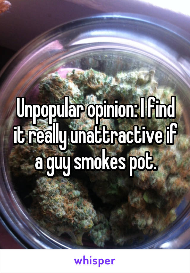 Unpopular opinion: I find it really unattractive if a guy smokes pot.