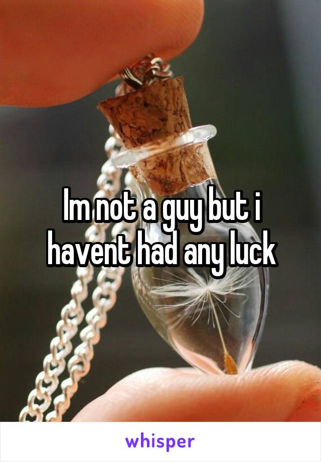 Im not a guy but i havent had any luck