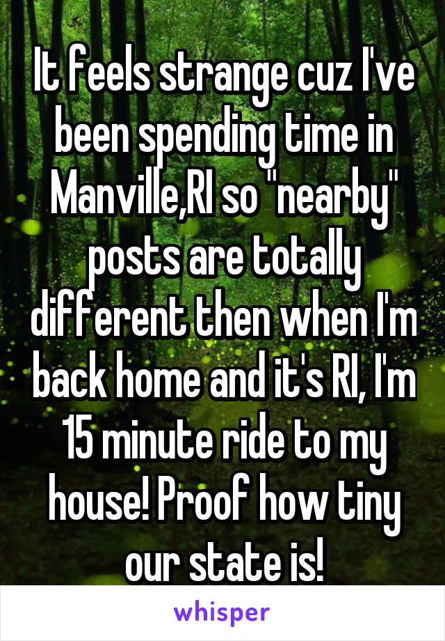 It feels strange cuz I've been spending time in Manville,RI so "nearby" posts are totally different then when I'm back home and it's RI, I'm 15 minute ride to my house! Proof how tiny our state is!