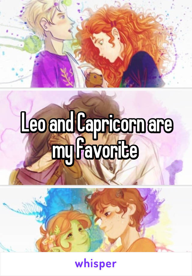 Leo and Capricorn are my favorite 