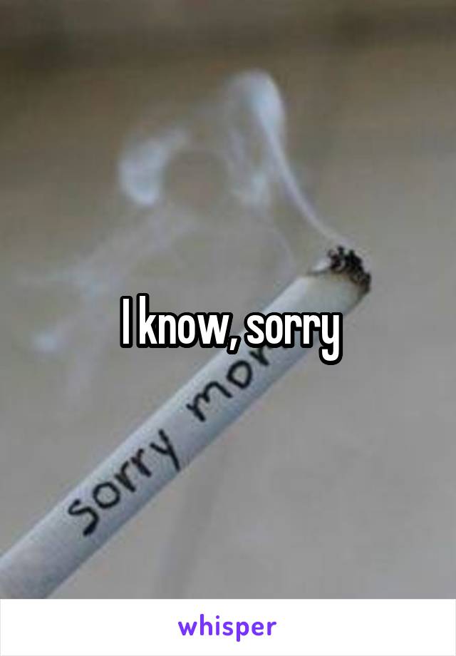 I know, sorry