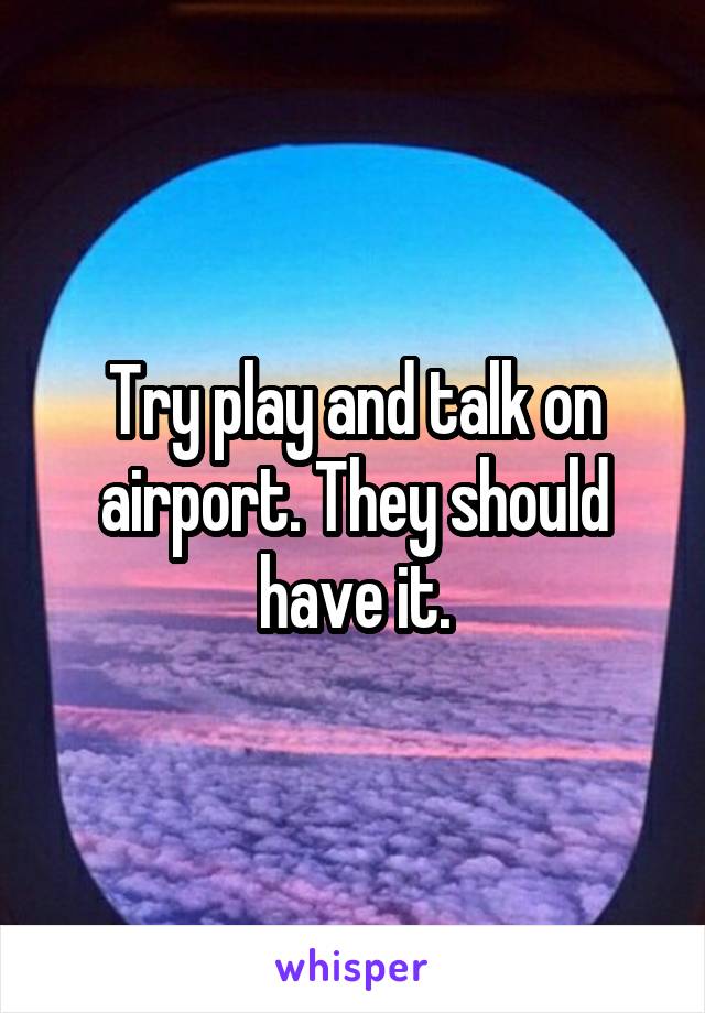 Try play and talk on airport. They should have it.