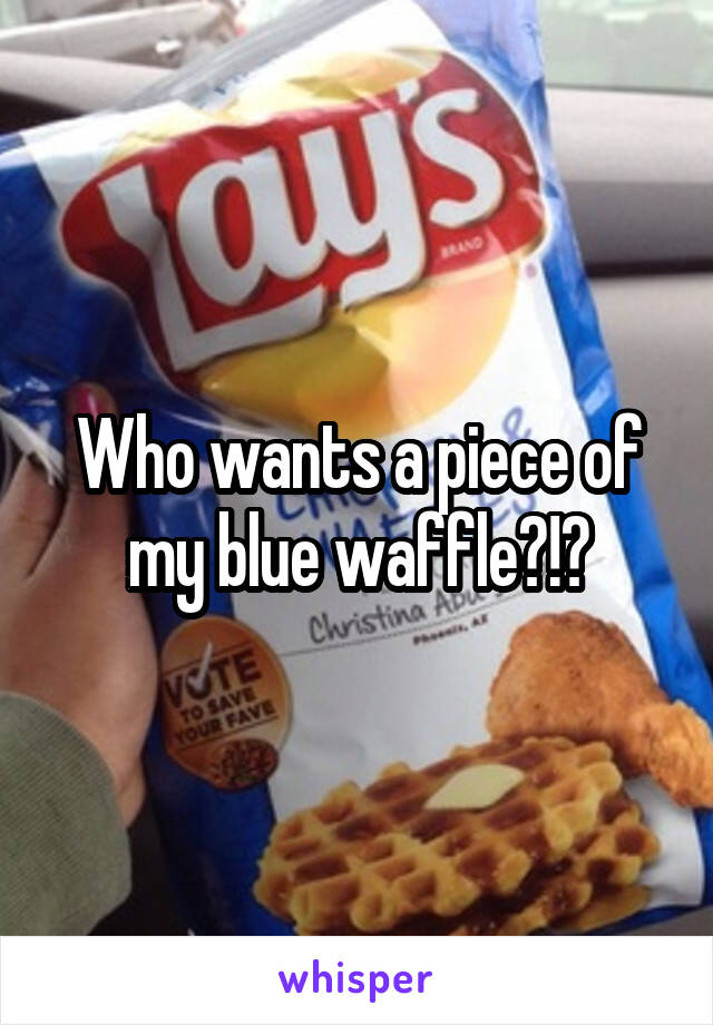 Who wants a piece of my blue waffle?!?