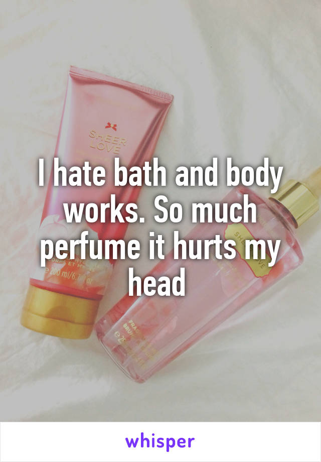 I hate bath and body works. So much perfume it hurts my head 