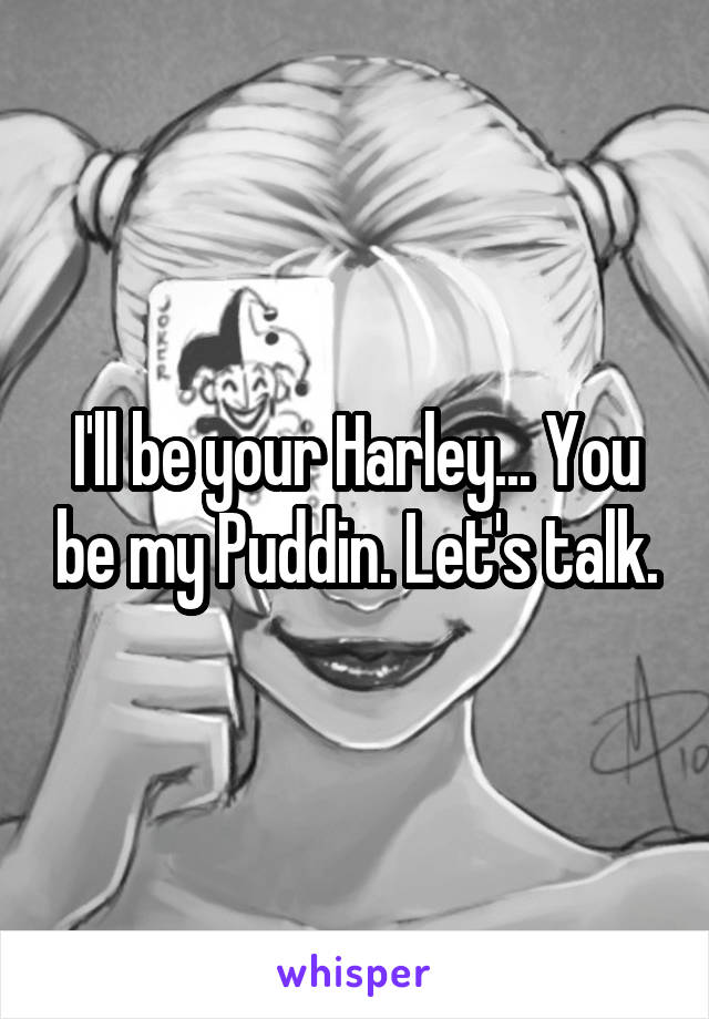 I'll be your Harley... You be my Puddin. Let's talk.