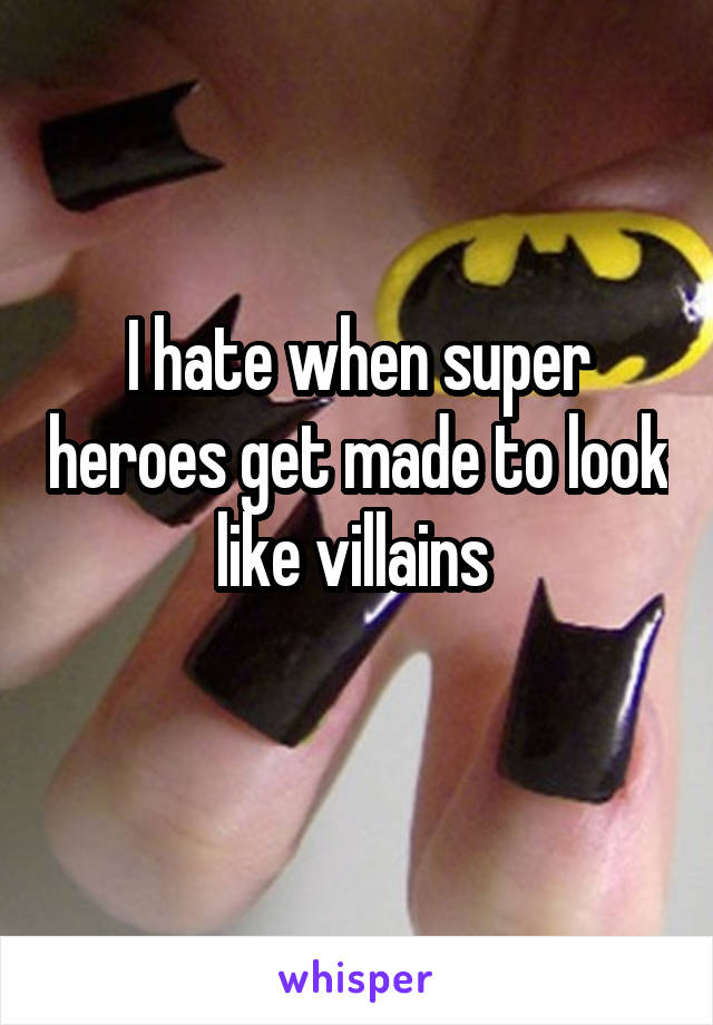 I hate when super heroes get made to look like villains 
