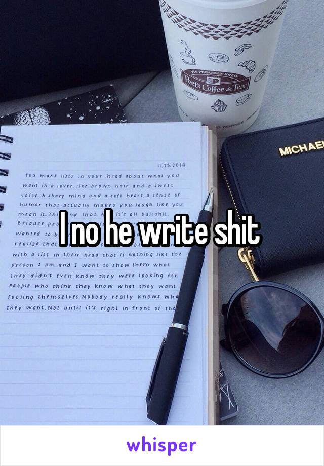 I no he write shit 