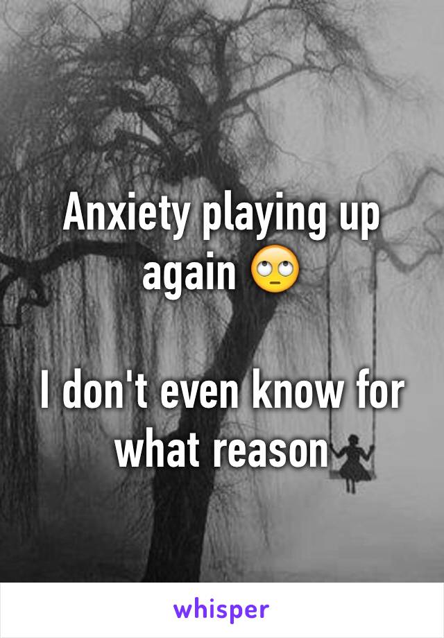 Anxiety playing up again 🙄

I don't even know for what reason 