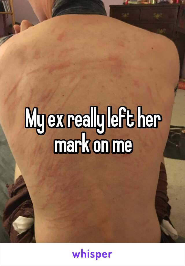 My ex really left her mark on me