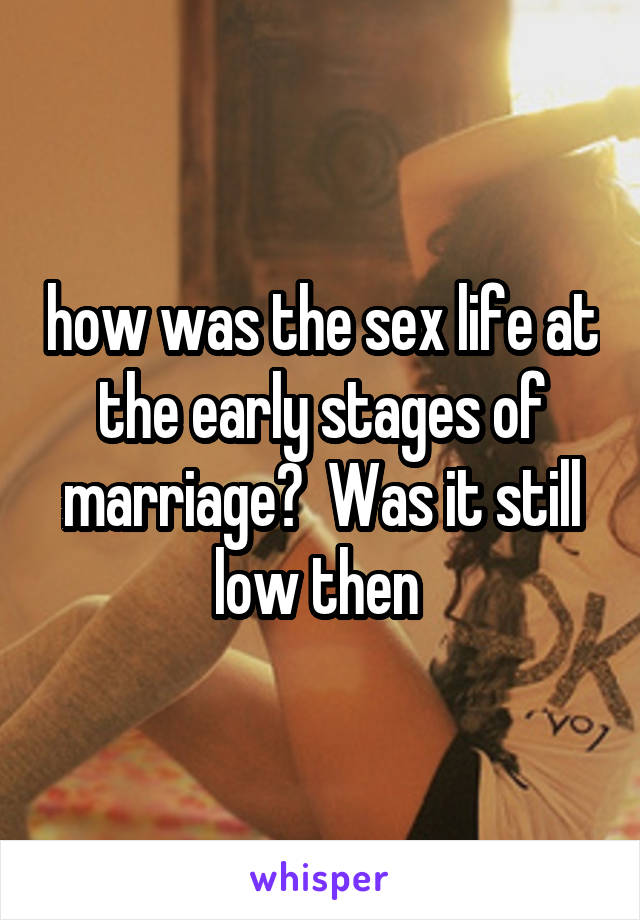 how was the sex life at the early stages of marriage?  Was it still low then 