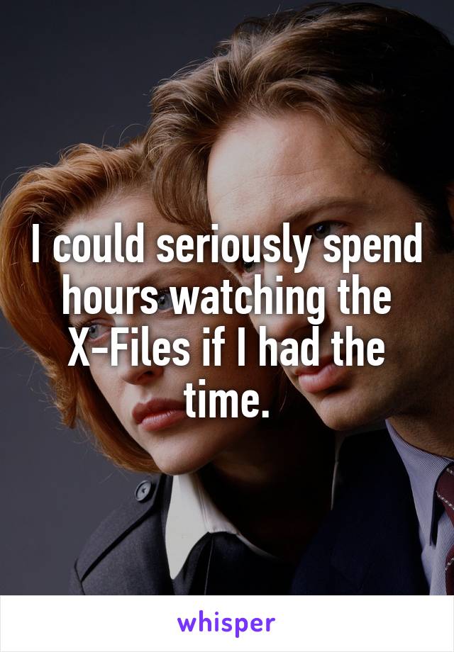 I could seriously spend hours watching the X-Files if I had the time.