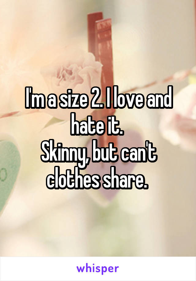 I'm a size 2. I love and hate it. 
Skinny, but can't clothes share. 