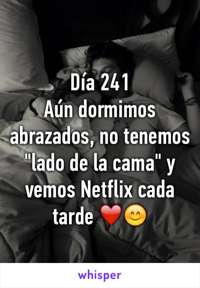 Día 241
Aún dormimos abrazados, no tenemos "lado de la cama" y vemos Netflix cada tarde ❤️😊