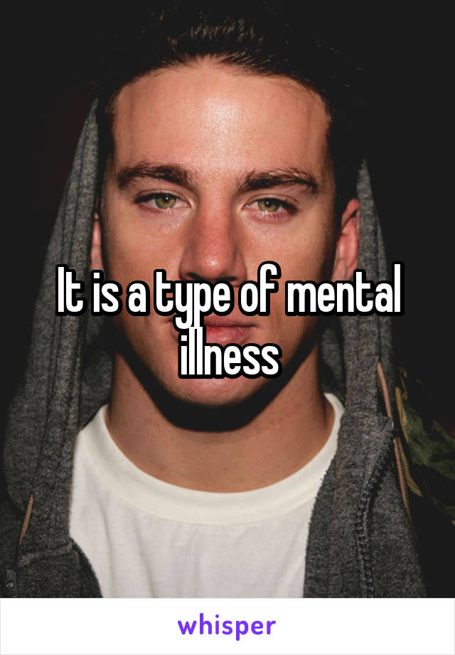 It is a type of mental illness