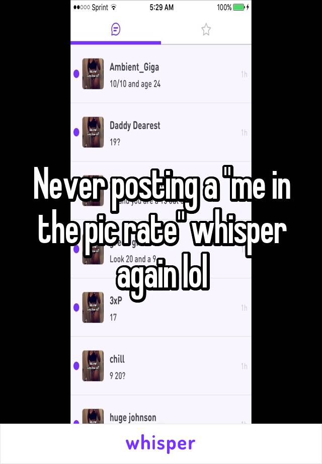 Never posting a "me in the pic rate" whisper again lol