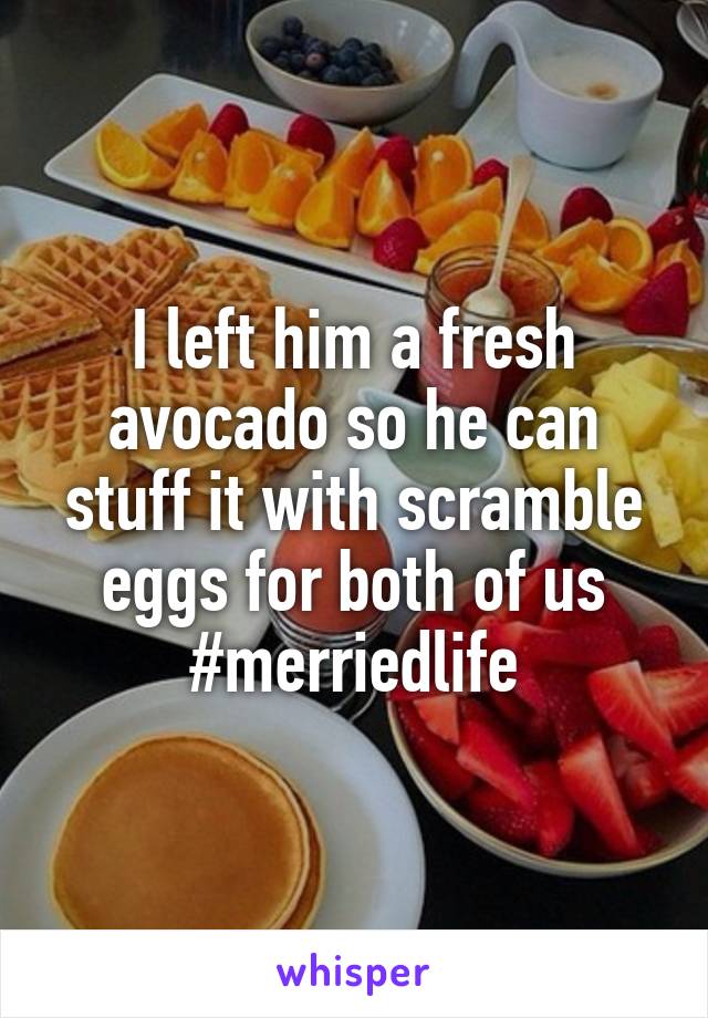 I left him a fresh avocado so he can stuff it with scramble eggs for both of us
#merriedlife