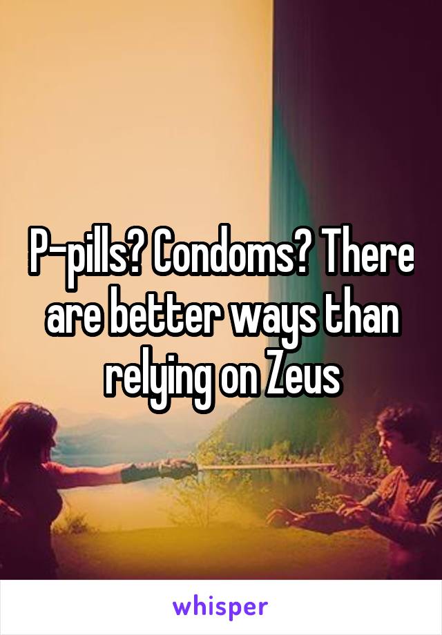 P-pills? Condoms? There are better ways than relying on Zeus