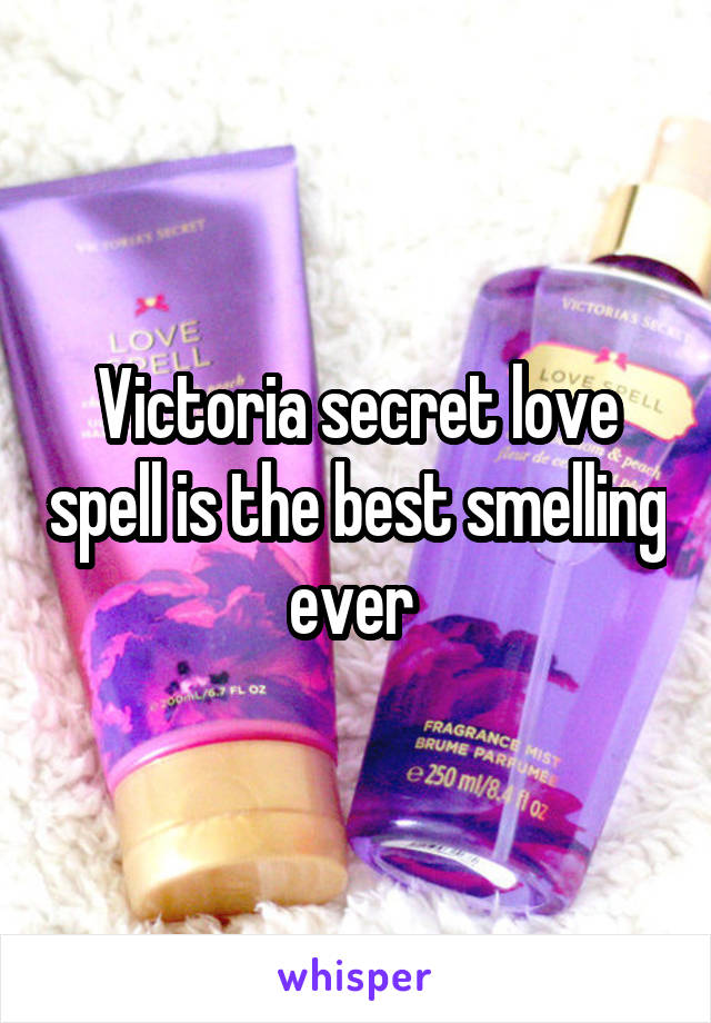 Victoria secret love spell is the best smelling ever 