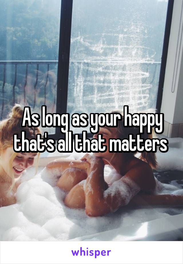 As long as your happy that's all that matters 