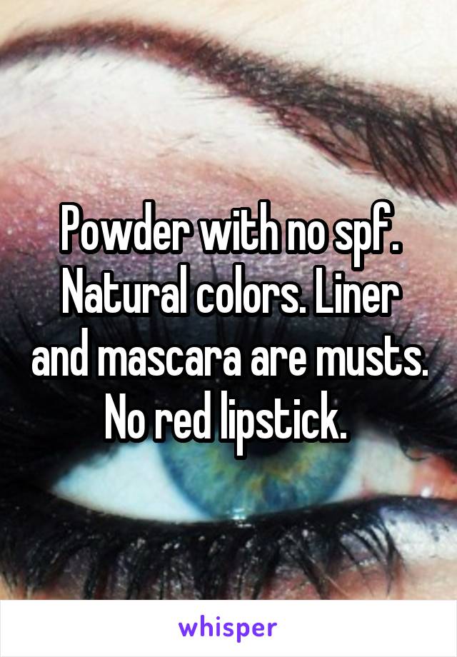 Powder with no spf. Natural colors. Liner and mascara are musts. No red lipstick. 