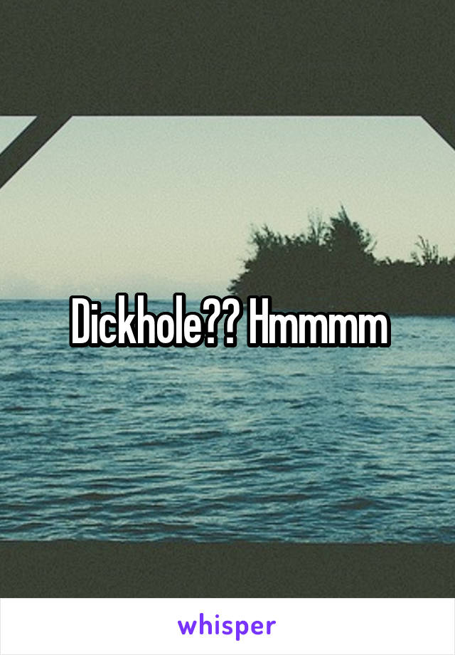 Dickhole?? Hmmmm