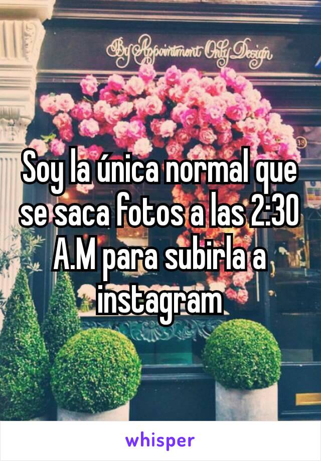 Soy la única normal que se saca fotos a las 2:30 A.M para subirla a instagram