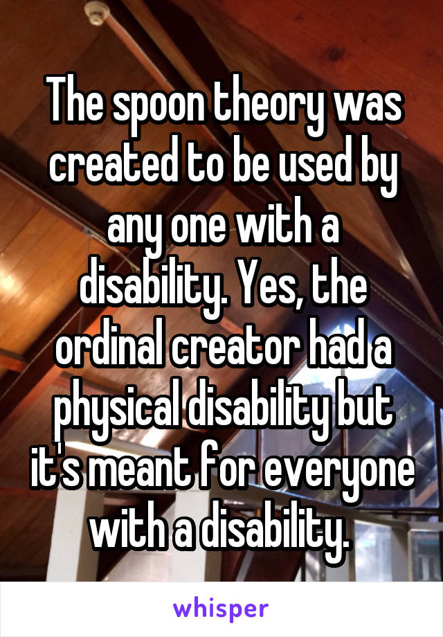 The spoon theory was created to be used by any one with a disability. Yes, the ordinal creator had a physical disability but it's meant for everyone with a disability. 