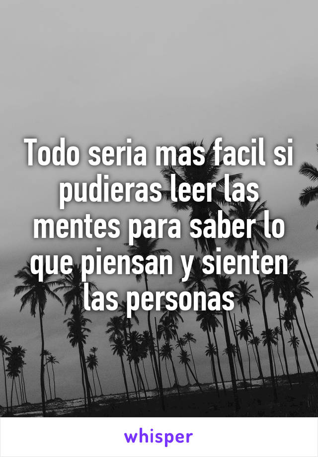 Todo seria mas facil si pudieras leer las mentes para saber lo que piensan y sienten las personas