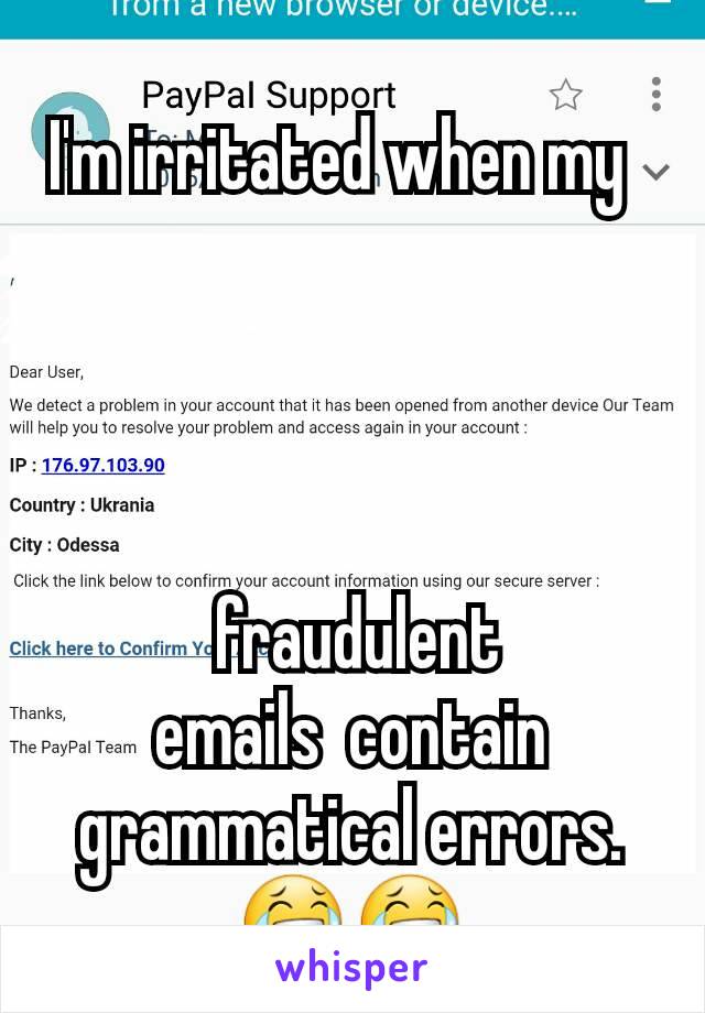 I'm irritated when my  




 fraudulent               emails  contain grammatical errors. 😂😂