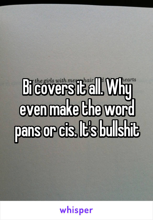 Bi covers it all. Why even make the word pans or cis. It's bullshit