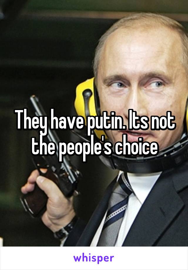 They have putin. Its not the people's choice