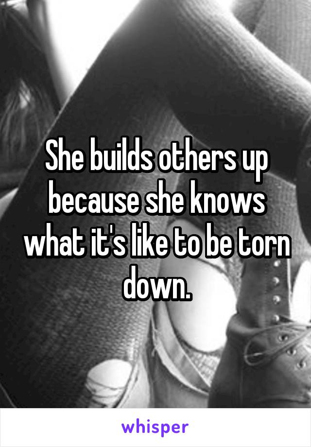 She builds others up because she knows what it's like to be torn down.