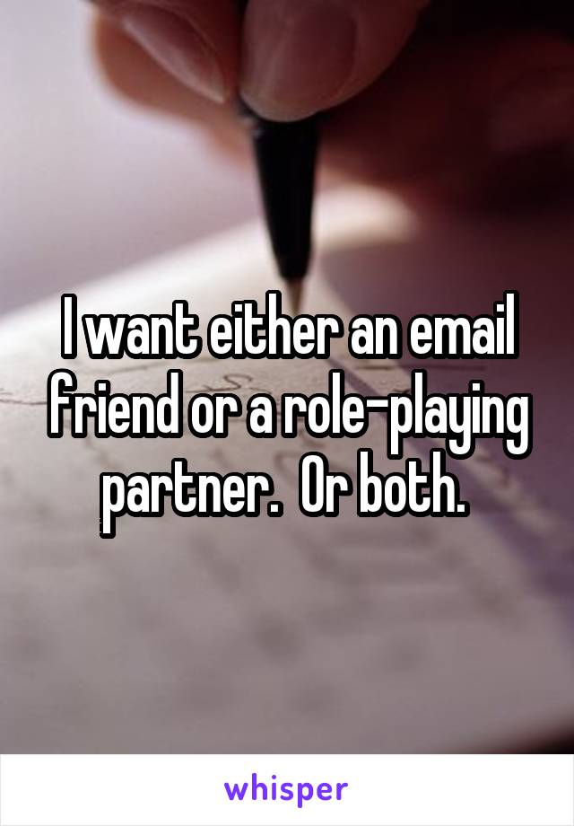 I want either an email friend or a role-playing partner.  Or both. 