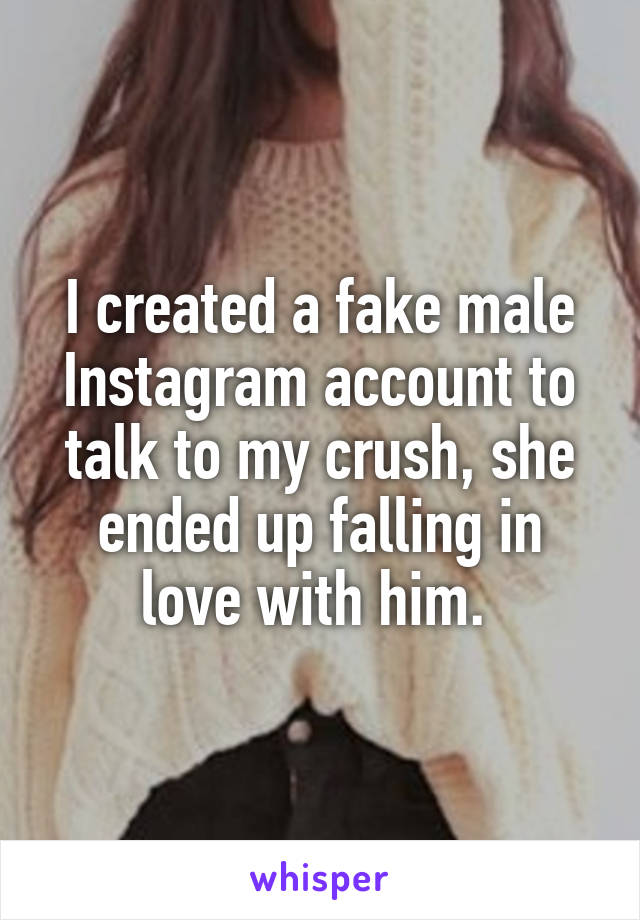 I created a fake male Instagram account to talk to my crush, she ended up falling in love with him. 