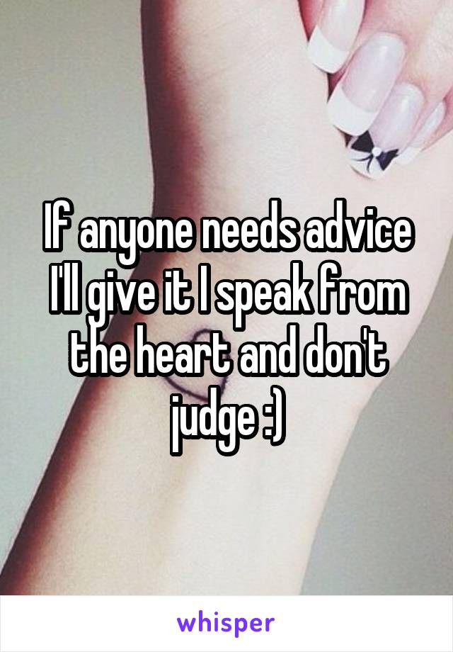 If anyone needs advice I'll give it I speak from the heart and don't judge :)