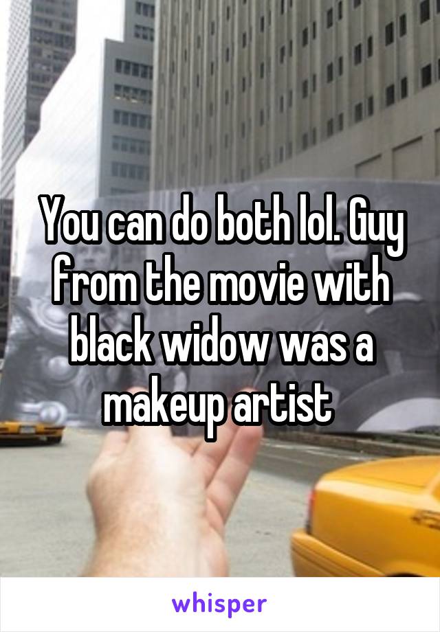 You can do both lol. Guy from the movie with black widow was a makeup artist 