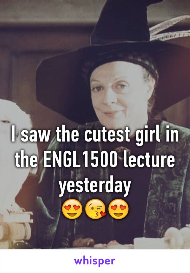 I saw the cutest girl in the ENGL1500 lecture yesterday 
😍😘😍