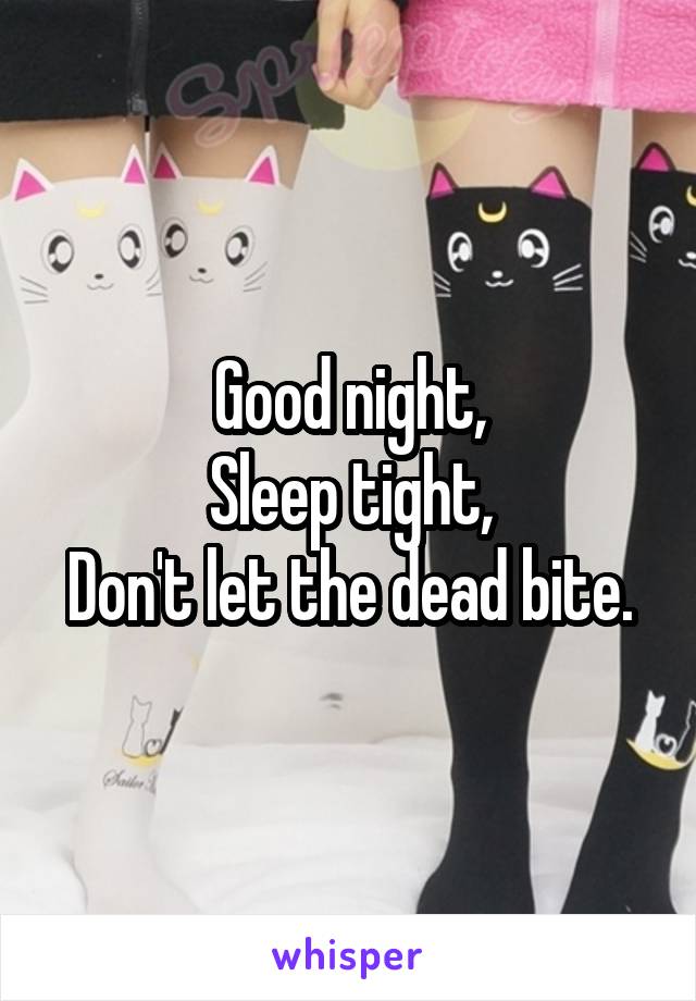 Good night,
Sleep tight,
Don't let the dead bite.